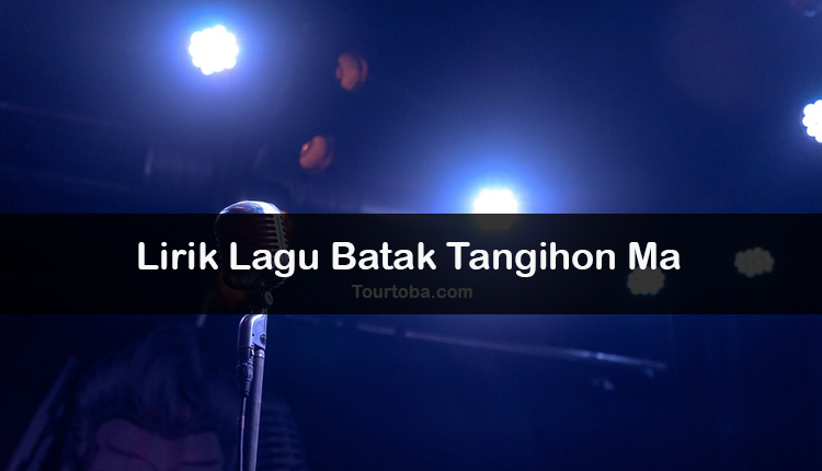 Wisata Danau Toba - Lagu Batak Tangihon Ma - Lirik lagu Batak Tangihon Ma - Lirik Tangihon Ma - Berikut ini merupakan lirik lagu Batak dan Video Tangihon Ma